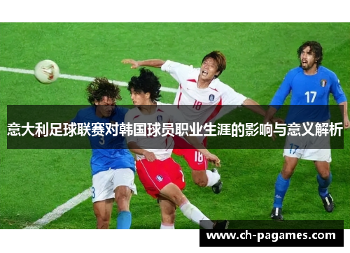 意大利足球联赛对韩国球员职业生涯的影响与意义解析