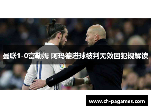 曼联1-0富勒姆 阿玛德进球被判无效因犯规解读