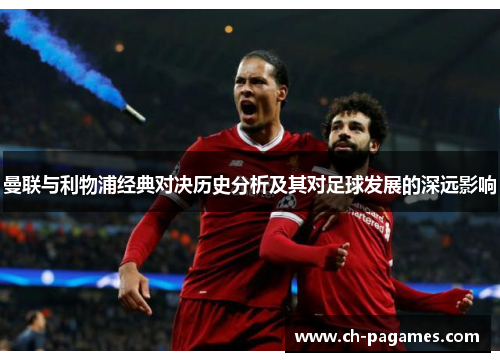 曼联与利物浦经典对决历史分析及其对足球发展的深远影响