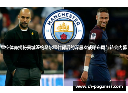 星空体育揭秘曼城签约马尔穆什背后的深层次战略布局与转会内幕 星空体育揭秘曼城签约马尔穆什背后的深层次战略布局与转会内幕