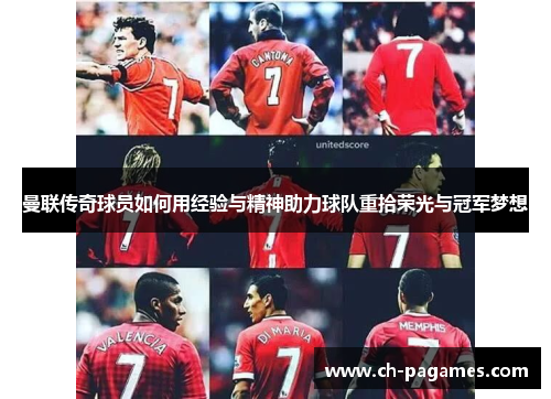 曼联传奇球员如何用经验与精神助力球队重拾荣光与冠军梦想 曼联传奇球员如何用经验与精神助力球队重拾荣光与冠军梦想