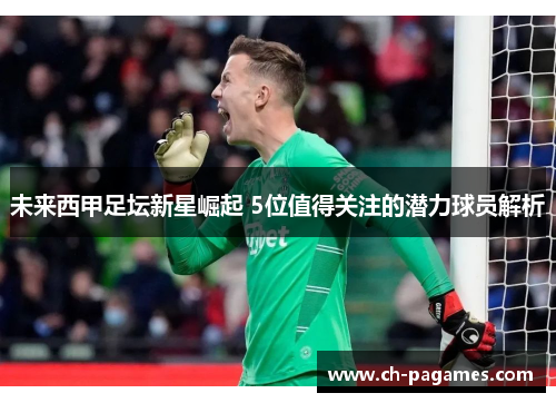 未来西甲足坛新星崛起 5位值得关注的潜力球员解析