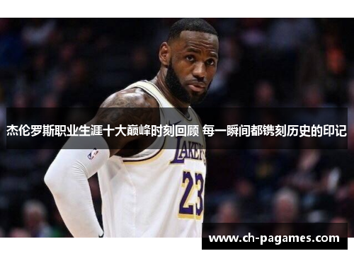 杰伦罗斯职业生涯十大巅峰时刻回顾 每一瞬间都镌刻历史的印记