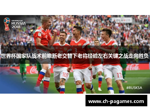 世界杯国家队战术前瞻新老交替下老将经验左右关键之战走向胜负