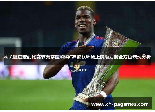 从关键进球到比赛节奏掌控解读C罗欧联杯场上统治力的全方位表现分析 从关键进球到比赛节奏掌控解读C罗欧联杯场上统治力的全方位表现分析