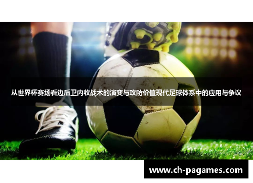 从世界杯赛场看边后卫内收战术的演变与攻防价值现代足球体系中的应用与争议