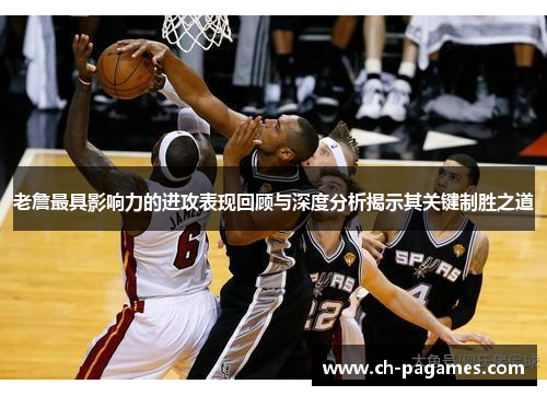 老詹最具影响力的进攻表现回顾与深度分析揭示其关键制胜之道