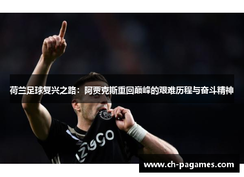 荷兰足球复兴之路:阿贾克斯重回巅峰的艰难历程与奋斗精神 荷兰足球复兴之路:阿贾克斯重回巅峰的艰难历程与奋斗精神