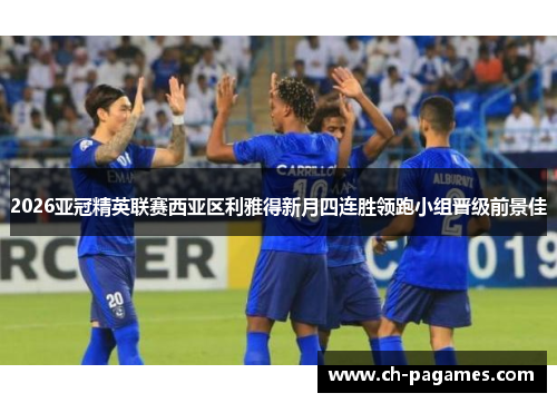 2026亚冠精英联赛西亚区利雅得新月四连胜领跑小组晋级前景佳