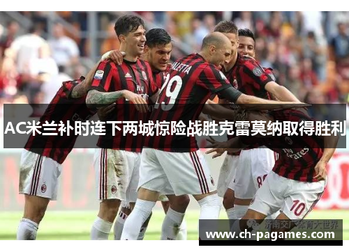 AC米兰补时连下两城惊险战胜克雷莫纳取得胜利