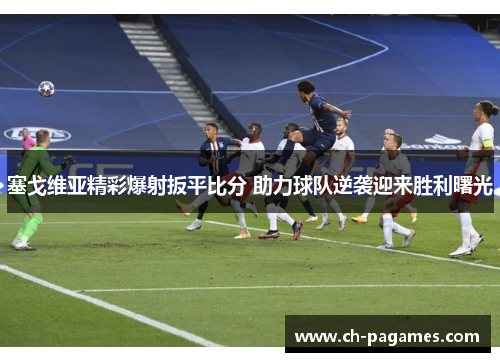 塞戈维亚精彩爆射扳平比分 助力球队逆袭迎来胜利曙光