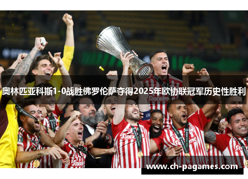 奥林匹亚科斯1-0战胜佛罗伦萨夺得2025年欧协联冠军历史性胜利