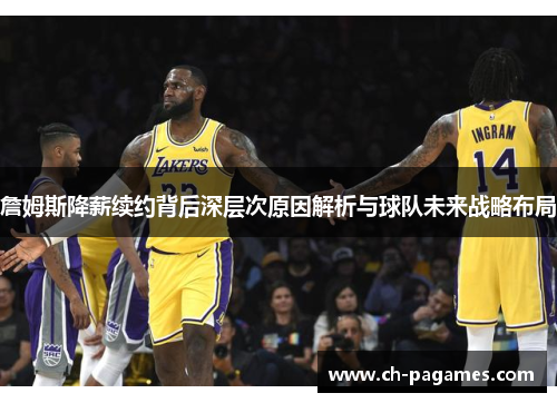 詹姆斯降薪续约背后深层次原因解析与球队未来战略布局 詹姆斯降薪续约背后深层次原因解析与球队未来战略布局