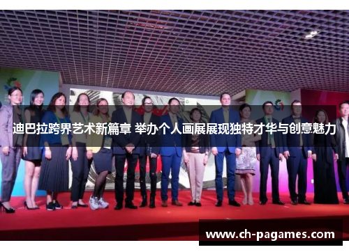 迪巴拉跨界艺术新篇章 举办个人画展展现独特才华与创意魅力