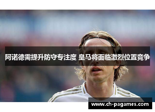 阿诺德需提升防守专注度 皇马将面临激烈位置竞争