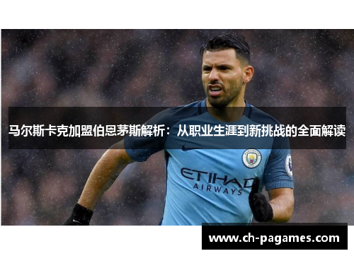 马尔斯卡克加盟伯恩茅斯解析：从职业生涯到新挑战的全面解读