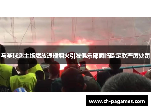 马赛球迷主场燃放违规烟火引发俱乐部面临欧足联严厉处罚