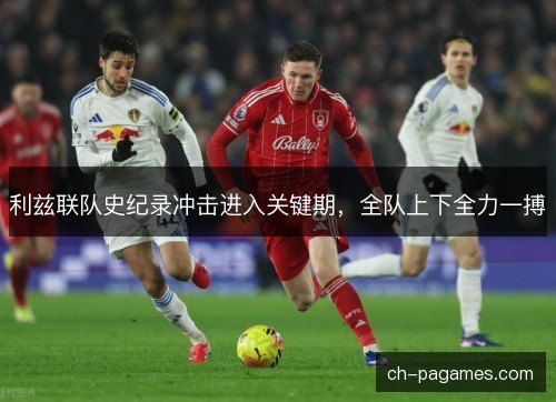 利兹联队史纪录冲击进入关键期,全队上下全力一搏 利兹联队史纪录冲击进入关键期,全队上下全力一搏