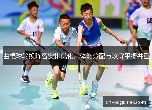 曲棍球轮换阵容安排优化，体能分配与攻守平衡并重