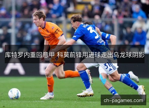 库特罗内重回意甲 科莫前锋用进球走出乌龙球阴影 库特罗内重回意甲 科莫前锋用进球走出乌龙球阴影